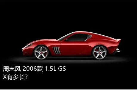 周末风 2006款 1.5L GSX有多长？