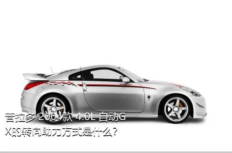 普拉多 2004款 4.0L 自动GX的转向助力方式是什么？