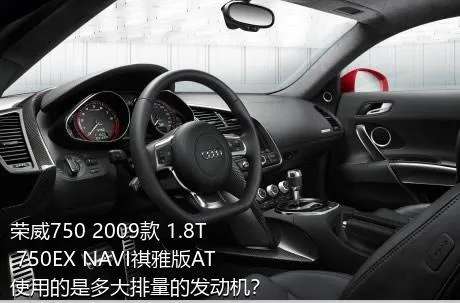 荣威750 2009款 1.8T 750EX NAVI祺雅版AT使用的是多大排量的发动机？