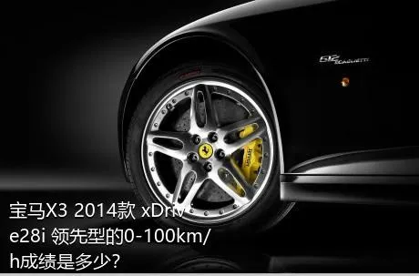 宝马X3 2014款 xDrive28i 领先型的0-100km/h成绩是多少？