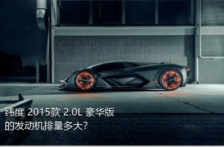 纬度 2015款 2.0L 豪华版的发动机排量多大？