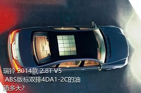 瑞铃 2014款 2.8T V5 ABS版标双排4DA1-2C的油箱多大？