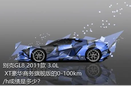 别克GL8 2011款 3.0L XT豪华商务旗舰版的0-100km/h成绩是多少？