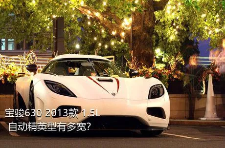 宝骏630 2013款 1.5L 自动精英型有多宽？