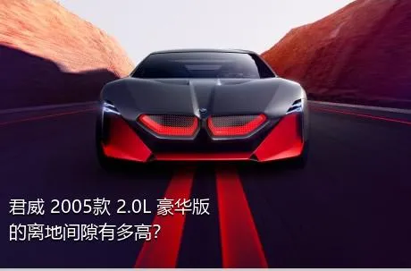 君威 2005款 2.0L 豪华版的离地间隙有多高？