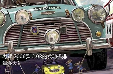 力狮 2006款 3.0R的发动机排量多大？