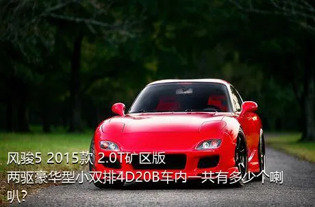 风骏5 2015款 2.0T矿区版 两驱豪华型小双排4D20B车内一共有多少个喇叭？