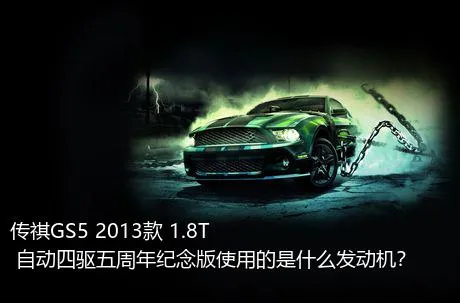 传祺GS5 2013款 1.8T 自动四驱五周年纪念版使用的是什么发动机？