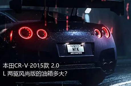 本田CR-V 2015款 2.0L 两驱风尚版的油箱多大？