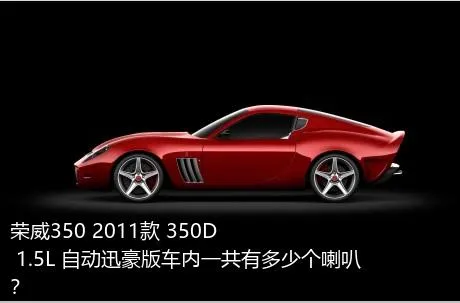 荣威350 2011款 350D 1.5L 自动迅豪版车内一共有多少个喇叭？