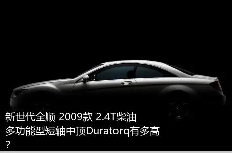 新世代全顺 2009款 2.4T柴油多功能型短轴中顶Duratorq有多高？