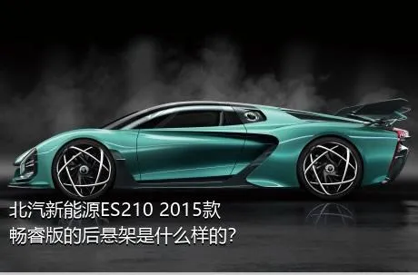 北汽新能源ES210 2015款 畅睿版的后悬架是什么样的？