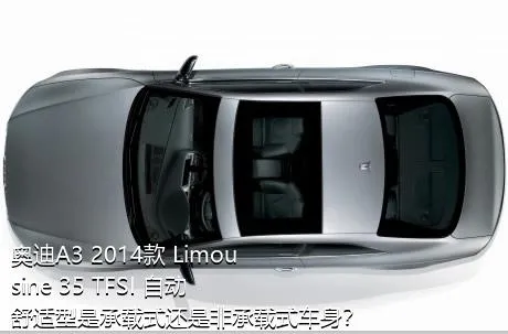 奥迪A3 2014款 Limousine 35 TFSI 自动舒适型是承载式还是非承载式车身？