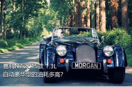 夏利N7 2015款 1.3L 自动豪华型的油耗多高？