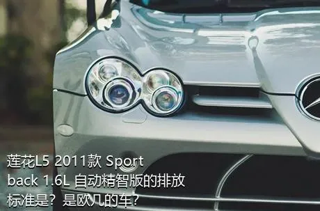 莲花L5 2011款 Sportback 1.6L 自动精智版的排放标准是？是欧几的车？