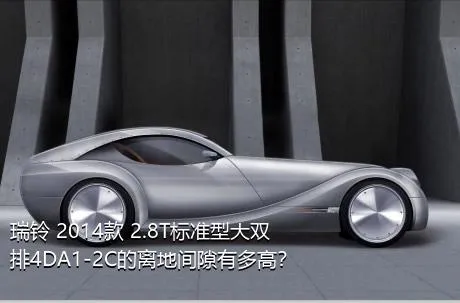 瑞铃 2014款 2.8T标准型大双排4DA1-2C的离地间隙有多高？