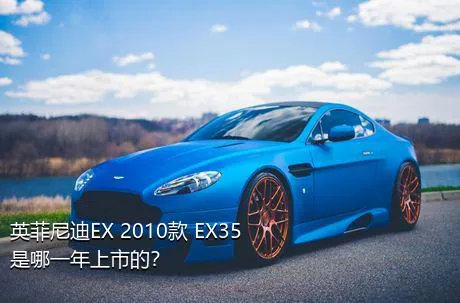 英菲尼迪EX 2010款 EX35是哪一年上市的？
