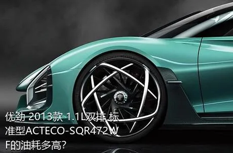 优劲 2013款 1.1L双排 标准型ACTECO-SQR472WF的油耗多高？