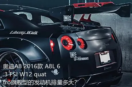 奥迪A8 2016款 A8L 6.3 FSI W12 quattro旗舰型的发动机排量多大？