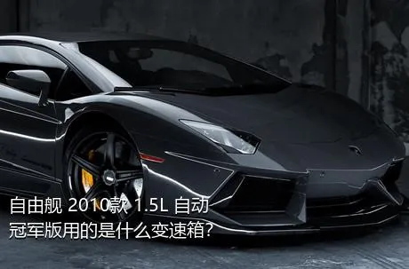 自由舰 2010款 1.5L 自动冠军版用的是什么变速箱？