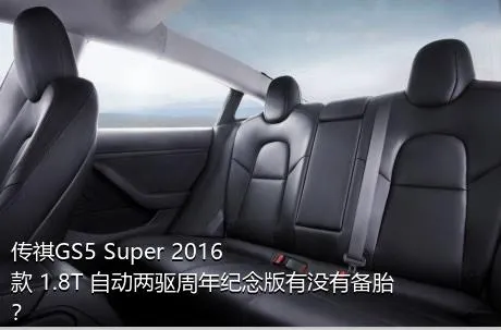 传祺GS5 Super 2016款 1.8T 自动两驱周年纪念版有没有备胎？
