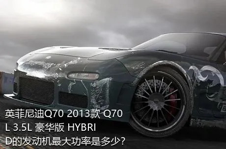 英菲尼迪Q70 2013款 Q70L 3.5L 豪华版 HYBRID的发动机最大功率是多少？