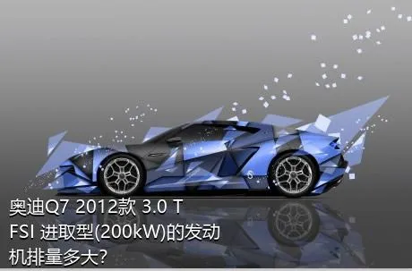 奥迪Q7 2012款 3.0 TFSI 进取型(200kW)的发动机排量多大？