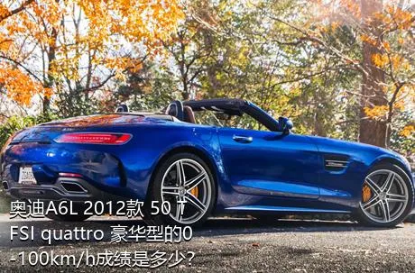 奥迪A6L 2012款 50 TFSI quattro 豪华型的0-100km/h成绩是多少？