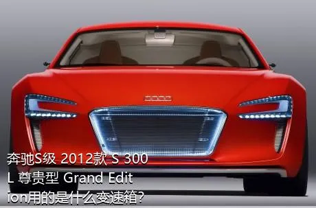奔驰S级 2012款 S 300 L 尊贵型 Grand Edition用的是什么变速箱？