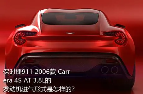 保时捷911 2006款 Carrera 4S AT 3.8L的发动机进气形式是怎样的？