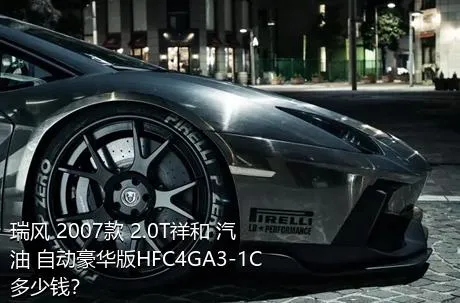 瑞风 2007款 2.0T祥和 汽油 自动豪华版HFC4GA3-1C多少钱？