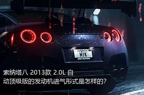 索纳塔八 2013款 2.0L 自动顶级版的发动机进气形式是怎样的？