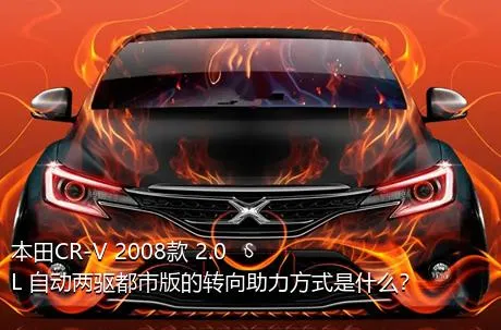 本田CR-V 2008款 2.0L 自动两驱都市版的转向助力方式是什么？