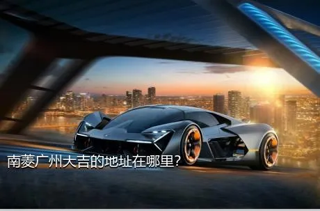 南菱广州大吉的地址在哪里？