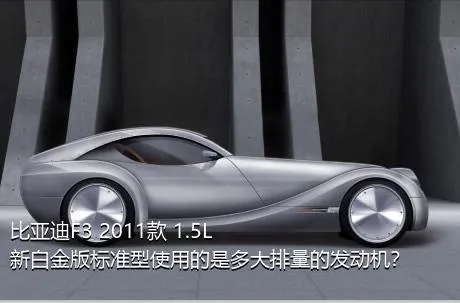 比亚迪F3 2011款 1.5L 新白金版标准型使用的是多大排量的发动机？