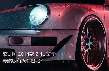 歌诗图 2014款 2.4L 豪华导航版有没有备胎？