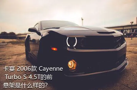卡宴 2006款 Cayenne Turbo S 4.5T的前悬架是什么样的？