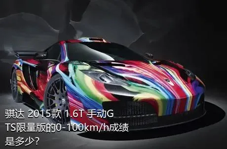 骐达 2015款 1.6T 手动GTS限量版的0-100km/h成绩是多少？