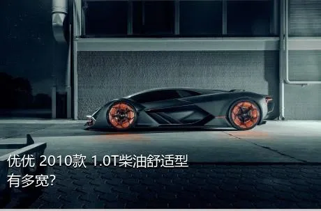优优 2010款 1.0T柴油舒适型有多宽？