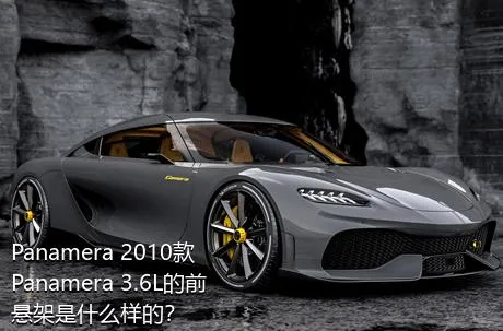 Panamera 2010款 Panamera 3.6L的前悬架是什么样的？