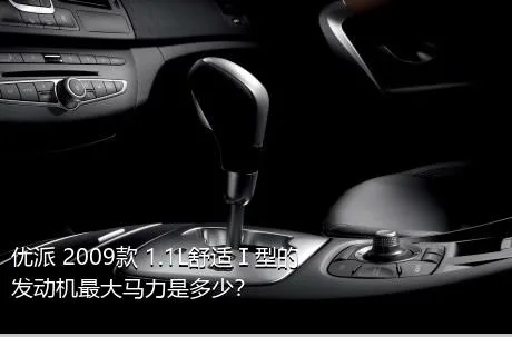 优派 2009款 1.1L舒适Ⅰ型的发动机最大马力是多少？