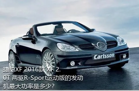 捷豹XF 2016款 XF 2.0T 两驱R-Sport运动版的发动机最大功率是多少？