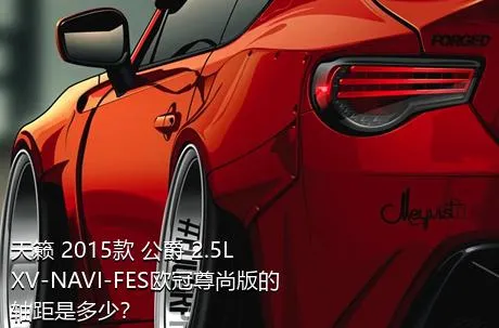 天籁 2015款 公爵 2.5L XV-NAVI-FES欧冠尊尚版的轴距是多少？