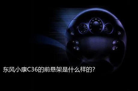 东风小康C36的前悬架是什么样的？