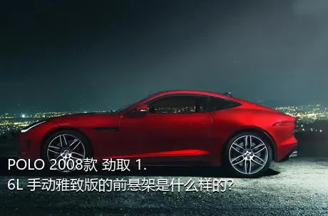 POLO 2008款 劲取 1.6L 手动雅致版的前悬架是什么样的？