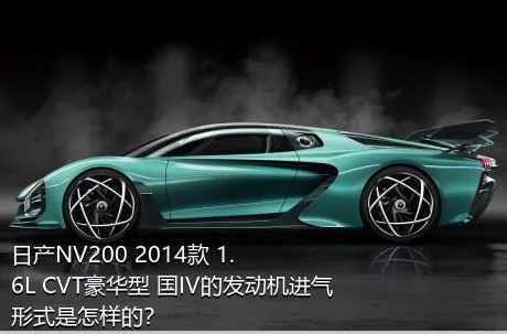日产NV200 2014款 1.6L CVT豪华型 国IV的发动机进气形式是怎样的？