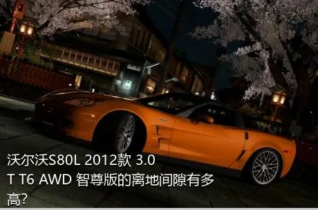 沃尔沃S80L 2012款 3.0T T6 AWD 智尊版的离地间隙有多高？