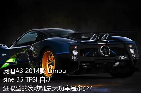 奥迪A3 2014款 Limousine 35 TFSI 自动进取型的发动机最大功率是多少？