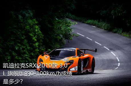 凯迪拉克SRX 2010款 3.0L 旗舰版的0-100km/h成绩是多少？