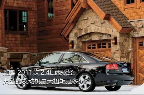 瑞鹰 2011款 2.4L 两驱经典型的发动机最大扭矩是多少？